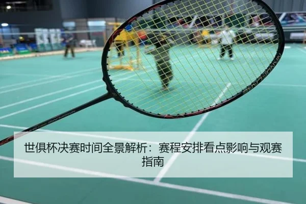 世俱杯决赛时间全景解析：赛程安排看点影响与观赛指南