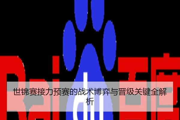 世锦赛接力预赛的战术博弈与晋级关键全解析