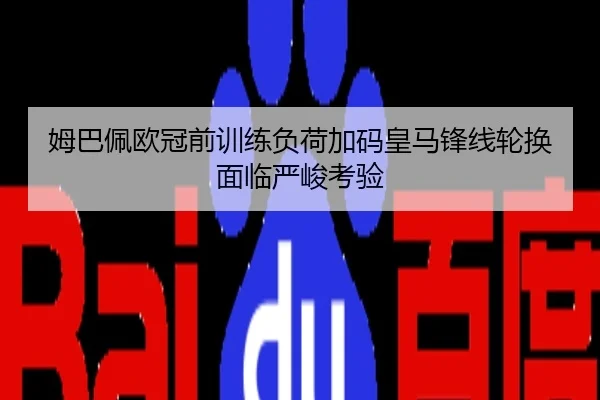 姆巴佩欧冠前训练负荷加码皇马锋线轮换面临严峻考验