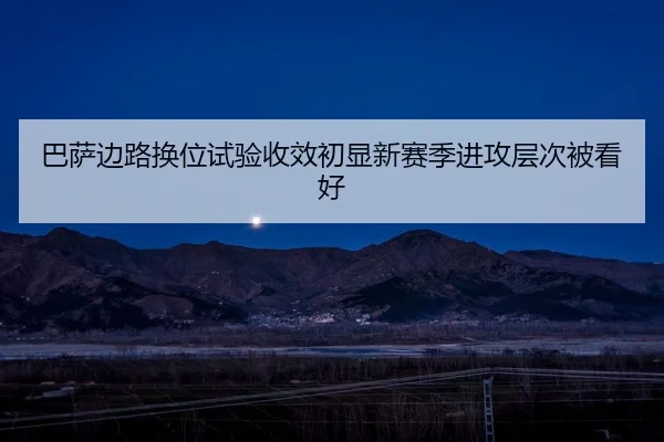 巴萨边路换位试验收效初显新赛季进攻层次被看好