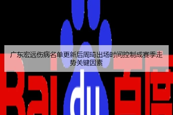 广东宏远伤病名单更新后周琦出场时间控制成赛季走势关键因素